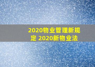 2020物业管理新规定 2020新物业法